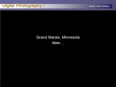 Teacher: Kenji Tachibana Digital Photography I x Grand Marais, Minnesota Make …