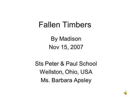 Fallen Timbers By Madison Nov 15, 2007 Sts Peter & Paul School Wellston, Ohio, USA Ms. Barbara Apsley.