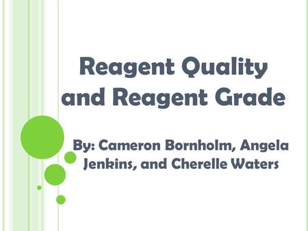 By: Cameron Bornholm, Angela Jenkins, and Cherelle Waters Reagent Quality and Reagent Grade.
