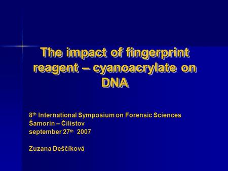 The impact of fingerprint reagent – cyanoacrylate on DNA 8 th International Symposium on Forensic Sciences Šamorín – Čilistov september 27 th 2007 Zuzana.