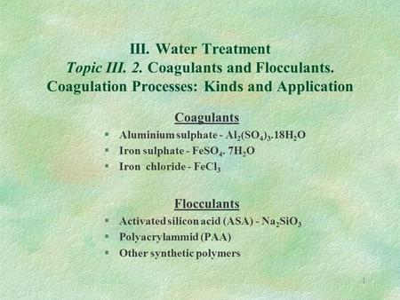 1 III. Water Treatment Topic III. 2. Coagulants and Flocculants. Coagulation Processes: Kinds and Application Coagulants §Aluminium sulphate - Al 2 (SO.