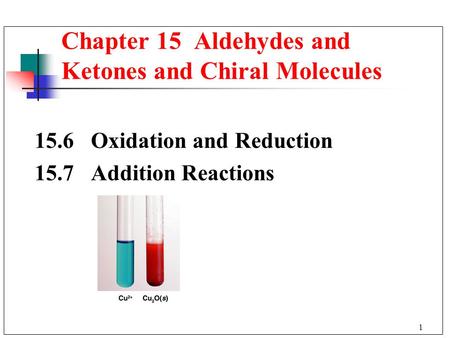 1 Chapter 15 Aldehydes and Ketones and Chiral Molecules 15.6 Oxidation and Reduction 15.7 Addition Reactions.