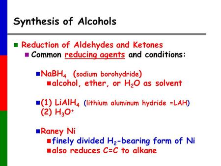 Synthesis of Alcohols Reduction of Aldehydes and Ketones Common reducing agents and conditions: NaBH 4 ( sodium borohydride ) alcohol, ether, or H 2 O.