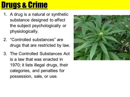 Drugs & Crime A drug is a natural or synthetic substance designed to affect the subject psychologically or physiologically. “Controlled substances” are.