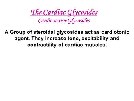 The Cardiac Glycosides Cardio-active Glycosides A Group of steroidal glycosides act as cardiotonic agent. They increase tone, excitability and contractility.