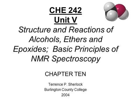 CHE 242 Unit V Structure and Reactions of Alcohols, Ethers and Epoxides; Basic Principles of NMR Spectroscopy CHAPTER TEN Terrence P. Sherlock Burlington.