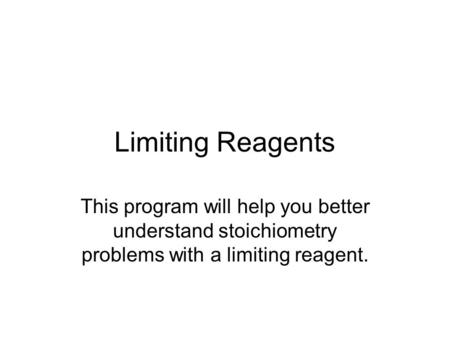Limiting Reagents This program will help you better understand stoichiometry problems with a limiting reagent.