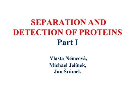 SEPARATION AND DETECTION OF PROTEINS Part I Vlasta Němcová, Michael Jelínek, Jan Šrámek.