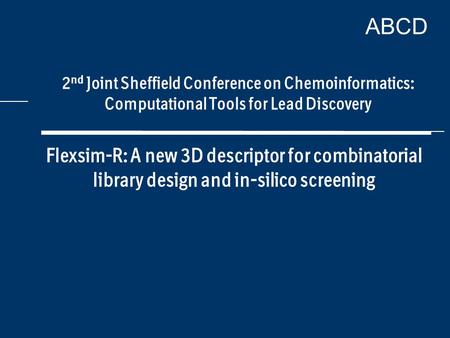 ABCD Flexsim-R: A new 3D descriptor for combinatorial library design and in-silico screening 2 nd Joint Sheffield Conference on Chemoinformatics: Computational.