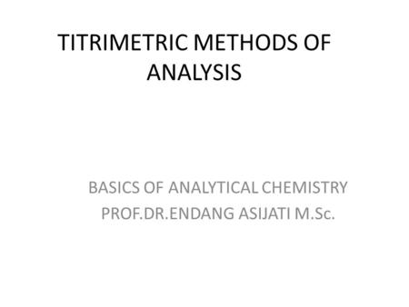 TITRIMETRIC METHODS OF ANALYSIS BASICS OF ANALYTICAL CHEMISTRY PROF.DR.ENDANG ASIJATI M.Sc.