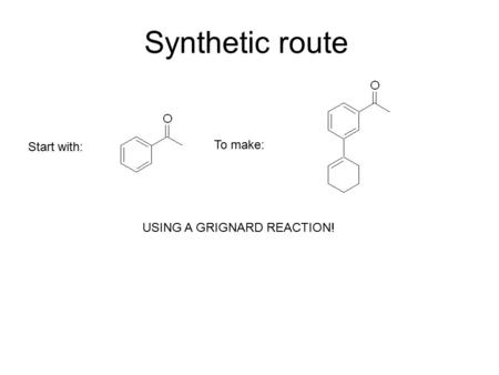 Synthetic route Start with: To make: USING A GRIGNARD REACTION!