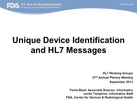 Unique Device Identification and HL7 Messages HL7 Working Groups 27 th Annual Plenary Meeting September 2013 Terrie Reed, Associate Director, Informatics.