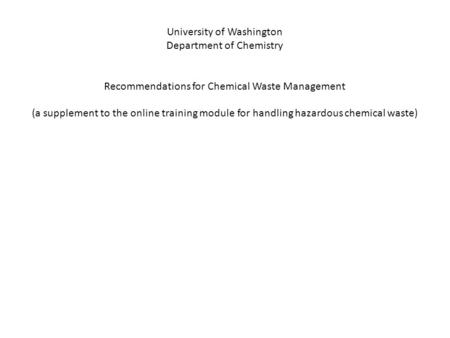 University of Washington Department of Chemistry Recommendations for Chemical Waste Management (a supplement to the online training module for handling.