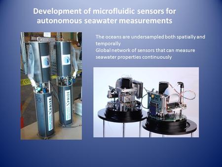 Development of microfluidic sensors for autonomous seawater measurements The oceans are undersampled both spatially and temporally Global network of sensors.