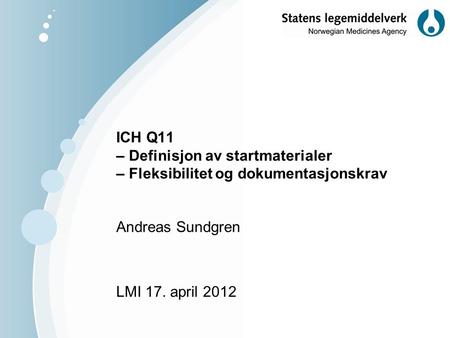 ICH Q11 – Definisjon av startmaterialer – Fleksibilitet og dokumentasjonskrav Andreas Sundgren LMI 17. april 2012.