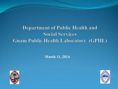 Department of Public Health and Social Services Guam Public Health Laboratory (GPHL) March 11, 2014.