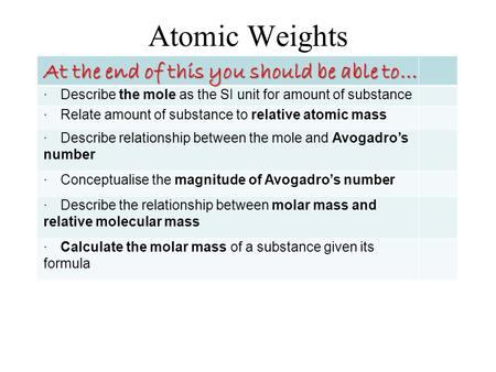 Atomic Weights At the end of this you should be able to… · Describe the mole as the SI unit for amount of substance · Relate amount of substance to relative.