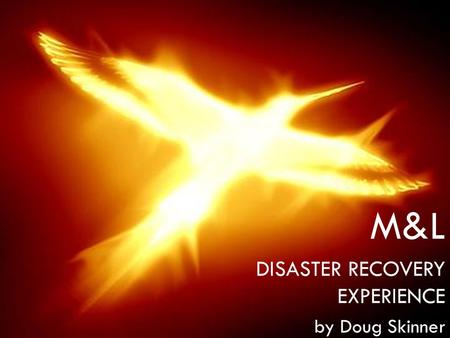M&L DISASTER RECOVERY EXPERIENCE by Doug Skinner.