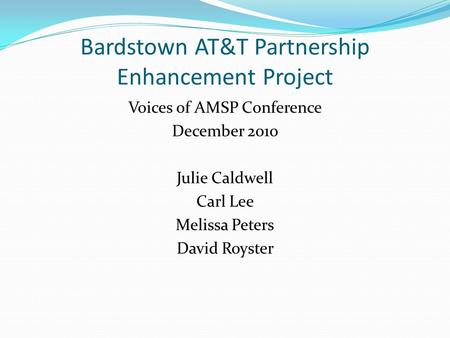 Bardstown AT&T Partnership Enhancement Project Voices of AMSP Conference December 2010 Julie Caldwell Carl Lee Melissa Peters David Royster.