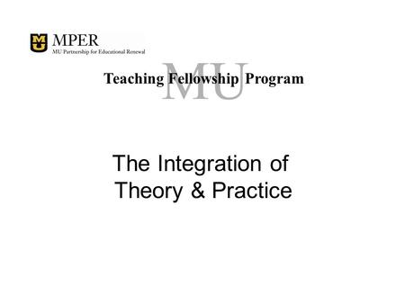 MU Teaching Fellowship Program The Integration of Theory & Practice.