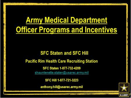 ® Army Medical Department Officer Programs and Incentives SFC Staten and SFC Hill Pacific Rim Health Care Recruiting Station SFC Staten 1-877-732-4209.