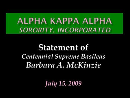 Statement of Centennial Supreme Basileus Barbara A. McKinzie July 15, 2009.