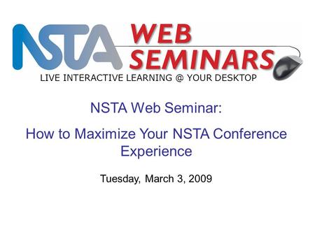 NSTA Web Seminar: How to Maximize Your NSTA Conference Experience LIVE INTERACTIVE YOUR DESKTOP Tuesday, March 3, 2009.