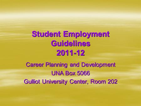Student Employment Guidelines 2011-12 Career Planning and Development UNA Box 5066 Gulliot University Center, Room 202.