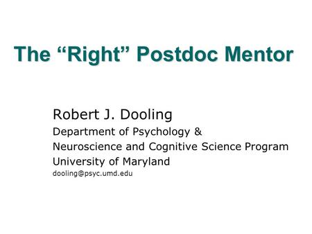 The “Right” Postdoc Mentor Robert J. Dooling Department of Psychology & Neuroscience and Cognitive Science Program University of Maryland
