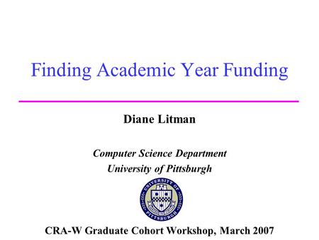 Finding Academic Year Funding Diane Litman Computer Science Department University of Pittsburgh CRA-W Graduate Cohort Workshop, March 2007.