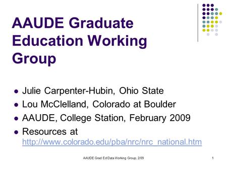 AAUDE Grad Ed Data Working Group, 2/091 AAUDE Graduate Education Working Group Julie Carpenter-Hubin, Ohio State Lou McClelland, Colorado at Boulder AAUDE,