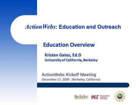 ActionWebs : Education and Outreach ActionWebs Kickoff Meeting December 17, 2009 │Berkeley, California Education Overview Kristen Gates, Ed.D University.
