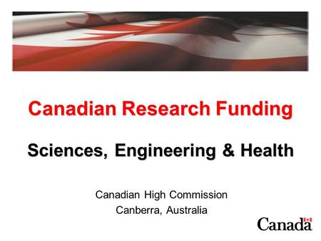 Canadian Research Funding Canadian High Commission Canberra, Australia Sciences, Engineering & Health.