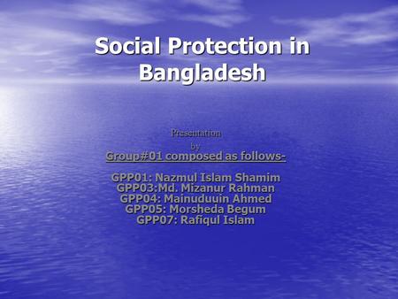 Social Protection in Bangladesh Presentationby Group#01 composed as follows- GPP01: Nazmul Islam Shamim GPP03:Md. Mizanur Rahman GPP04: Mainuduuin Ahmed.