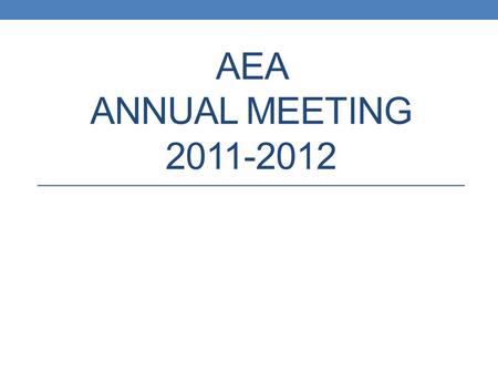 AEA ANNUAL MEETING 2011-2012. Agenda 1. Call to Order 2. Opening Remarks 3. New Officers and BOD Members for 2012-2013 4. Committee Reports: Member Requests,