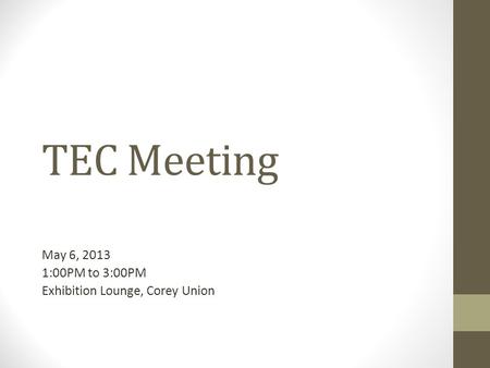 TEC Meeting May 6, 2013 1:00PM to 3:00PM Exhibition Lounge, Corey Union.