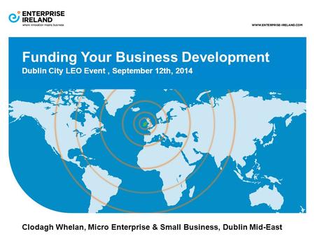 Funding Your Business Development Dublin City LEO Event, September 12th, 2014 Clodagh Whelan, Micro Enterprise & Small Business, Dublin Mid-East.