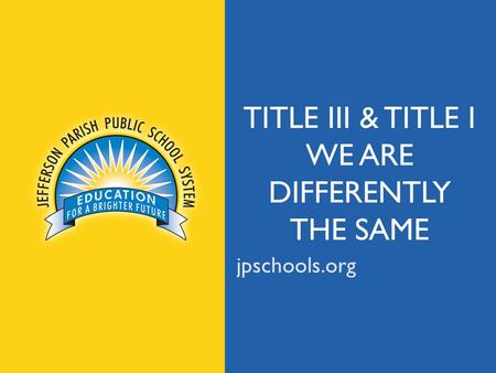 Jpschools.org TITLE III & TITLE I WE ARE DIFFERENTLY THE SAME jpschools.org.