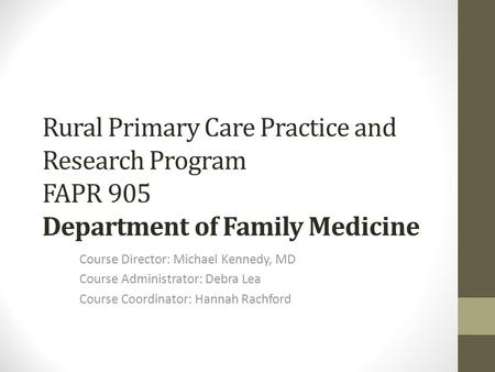 Rural Primary Care Practice and Research Program FAPR 905 Department of Family Medicine Course Director: Michael Kennedy, MD Course Administrator: Debra.