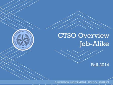 HISD Becoming #GreatAllOver CTSO Overview Job-Alike Fall 2014 HOUSTON INDEPENDENT SCHOOL DISTRICT.