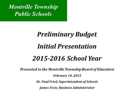 Preliminary Budget Initial Presentation 2015-2016 School Year Presented to the Montville Township Board of Education February 10, 2015 Dr. Paul Fried,