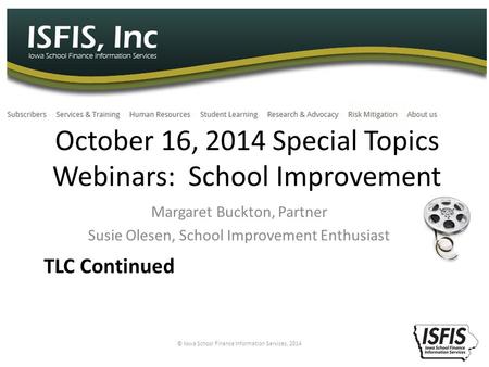 Margaret Buckton, Partner Susie Olesen, School Improvement Enthusiast © Iowa School Finance Information Services, 2014 1 October 16, 2014 Special Topics.