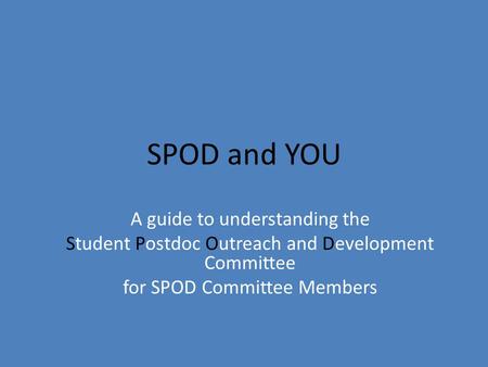 SPOD and YOU A guide to understanding the Student Postdoc Outreach and Development Committee for SPOD Committee Members.