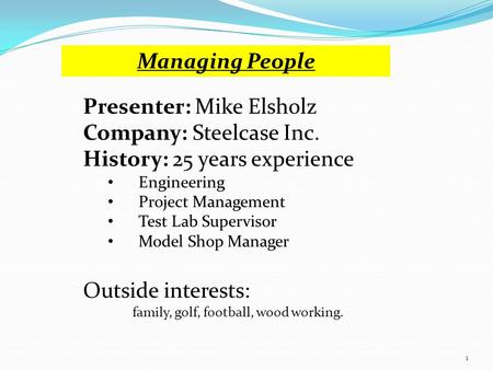 Presenter: Mike Elsholz Company: Steelcase Inc. History: 25 years experience Engineering Project Management Test Lab Supervisor Model Shop Manager Outside.