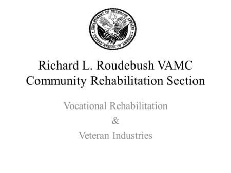 Richard L. Roudebush VAMC Community Rehabilitation Section Vocational Rehabilitation & Veteran Industries.