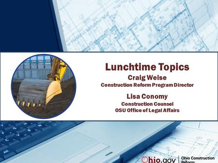 Lunchtime Topics Craig Weise Construction Reform Program Director Lisa Conomy Construction Counsel OSU Office of Legal Affairs.