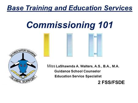 Miss LaShawnda A. Walters, A.S., B.A., M.A. Guidance School Counselor Education Service Specialist 2 FSS/FSDE Base Training and Education Services Commissioning.