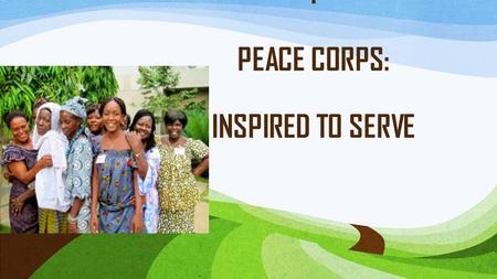 I PEACE CORPS: INSPIRED TO SERVE. WARM-UP QUESTIONS What challenges/difficulties can volunteers face when they go to a country they haven’t been before?