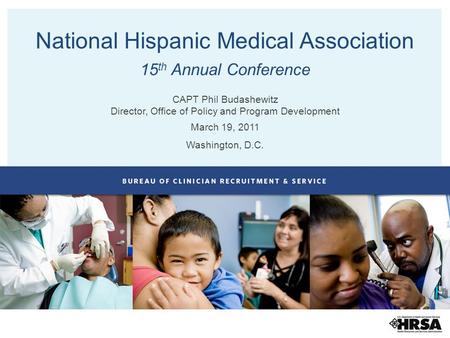 National Hispanic Medical Association 15 th Annual Conference CAPT Phil Budashewitz Director, Office of Policy and Program Development March 19, 2011 Washington,