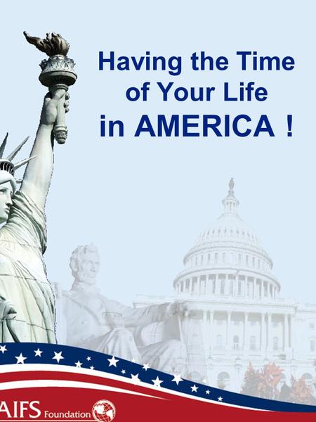 Having the Time of Your Life in AMERICA !. Orientation Agenda Let’s Get Comfortable! What to Expect this year  Program Info  Student Safety  Student.